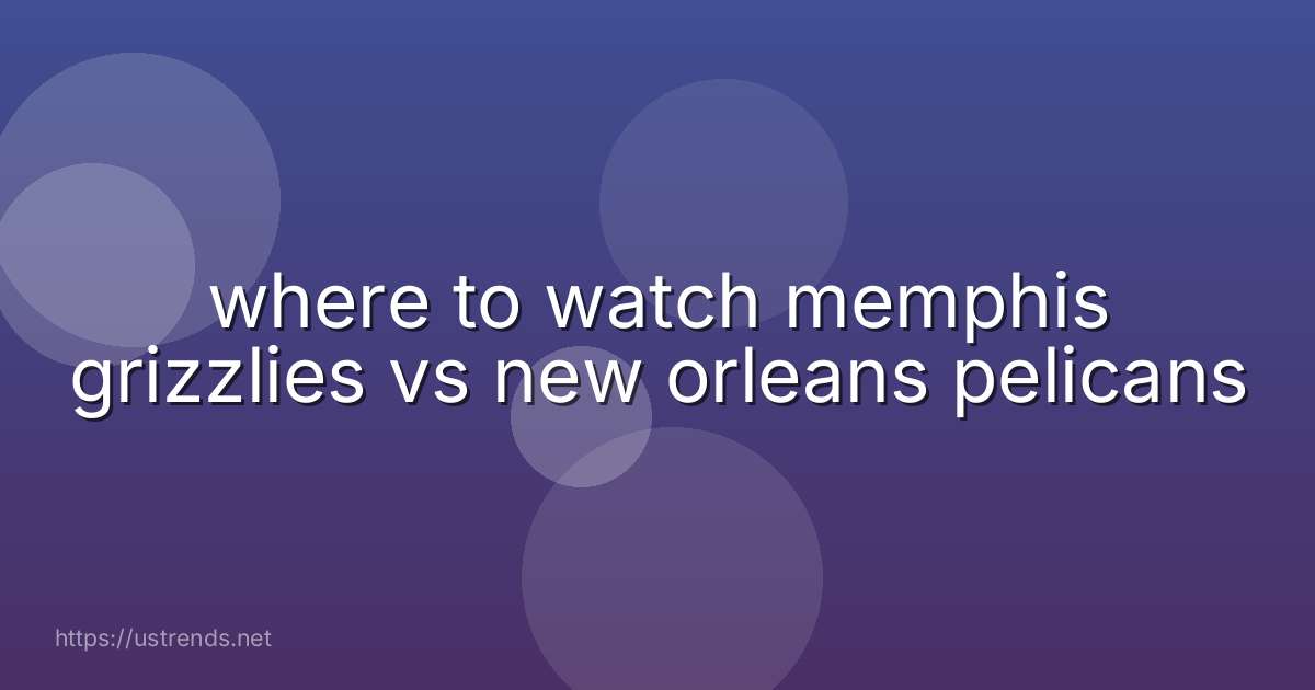 where to watch memphis grizzlies vs new orleans pelicans