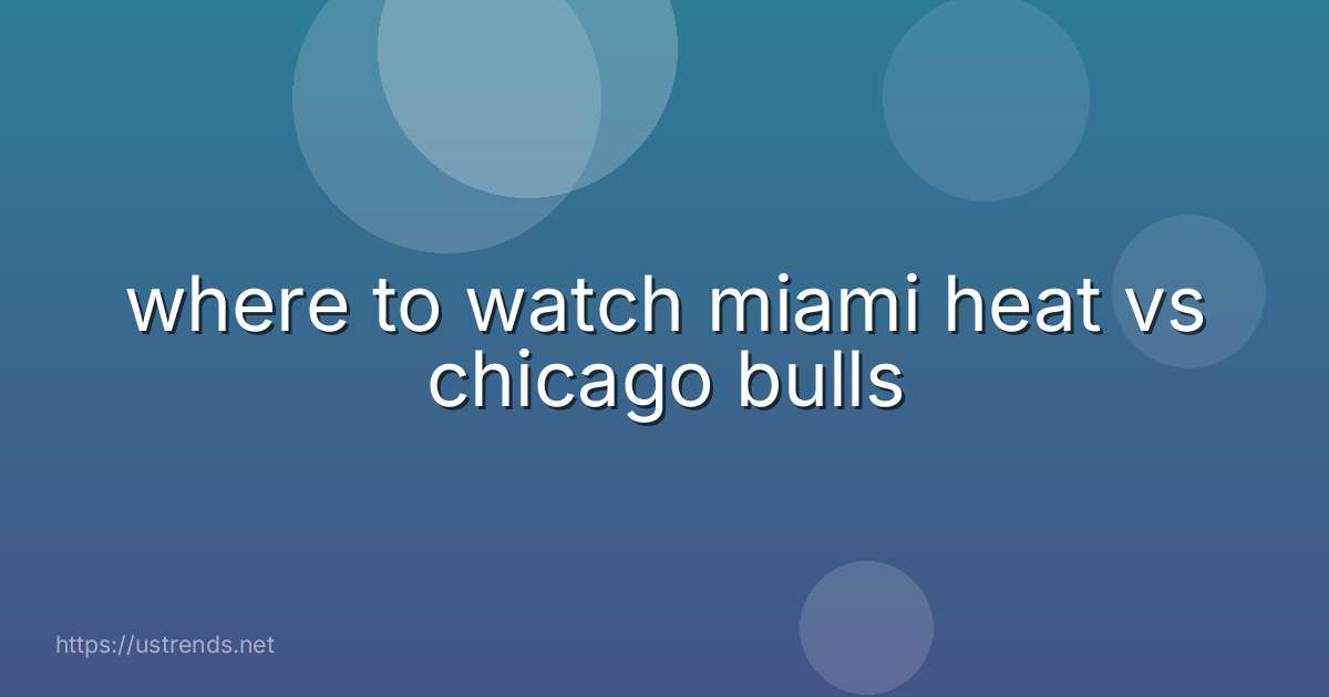 where to watch miami heat vs chicago bulls