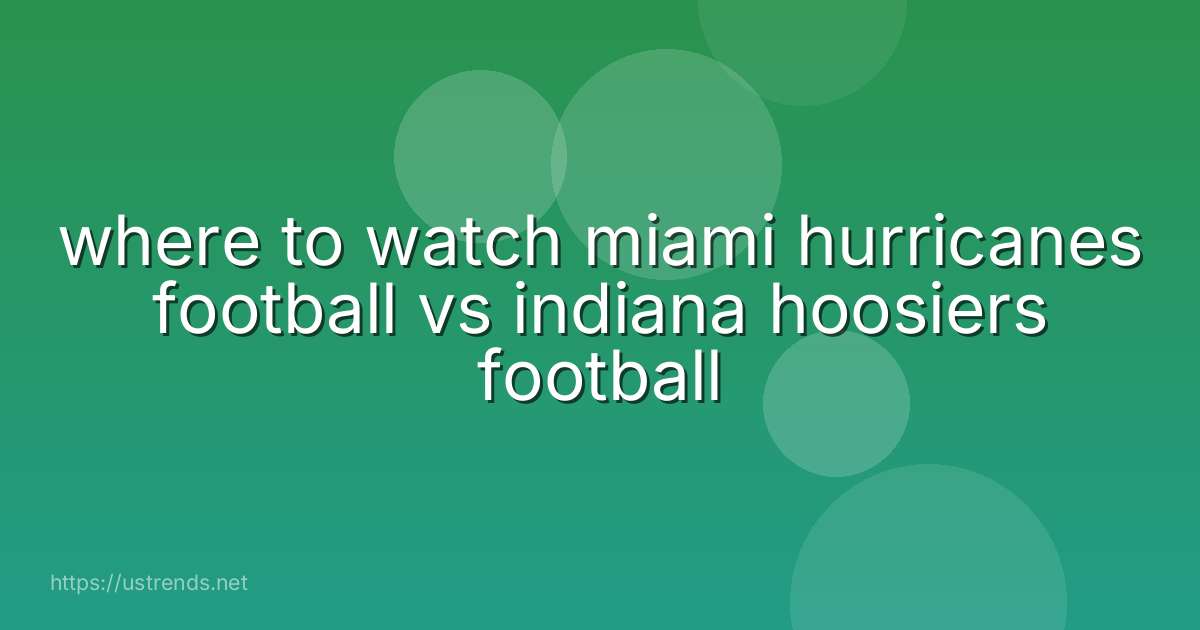where to watch miami hurricanes football vs indiana hoosiers football
