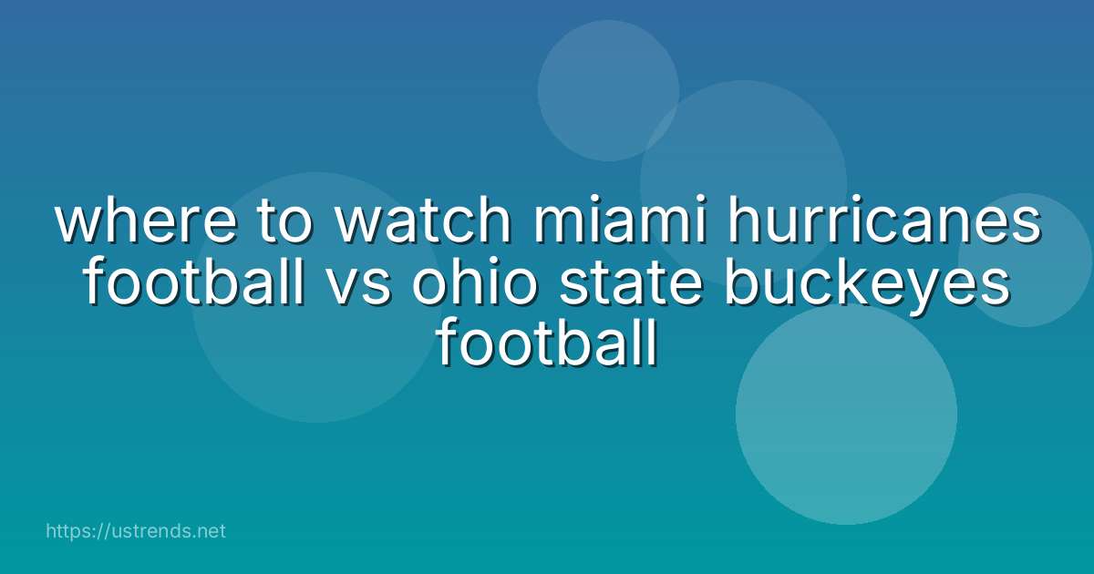 where to watch miami hurricanes football vs ohio state buckeyes football