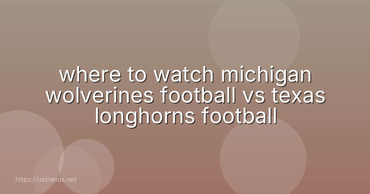 where to watch michigan wolverines football vs texas longhorns football