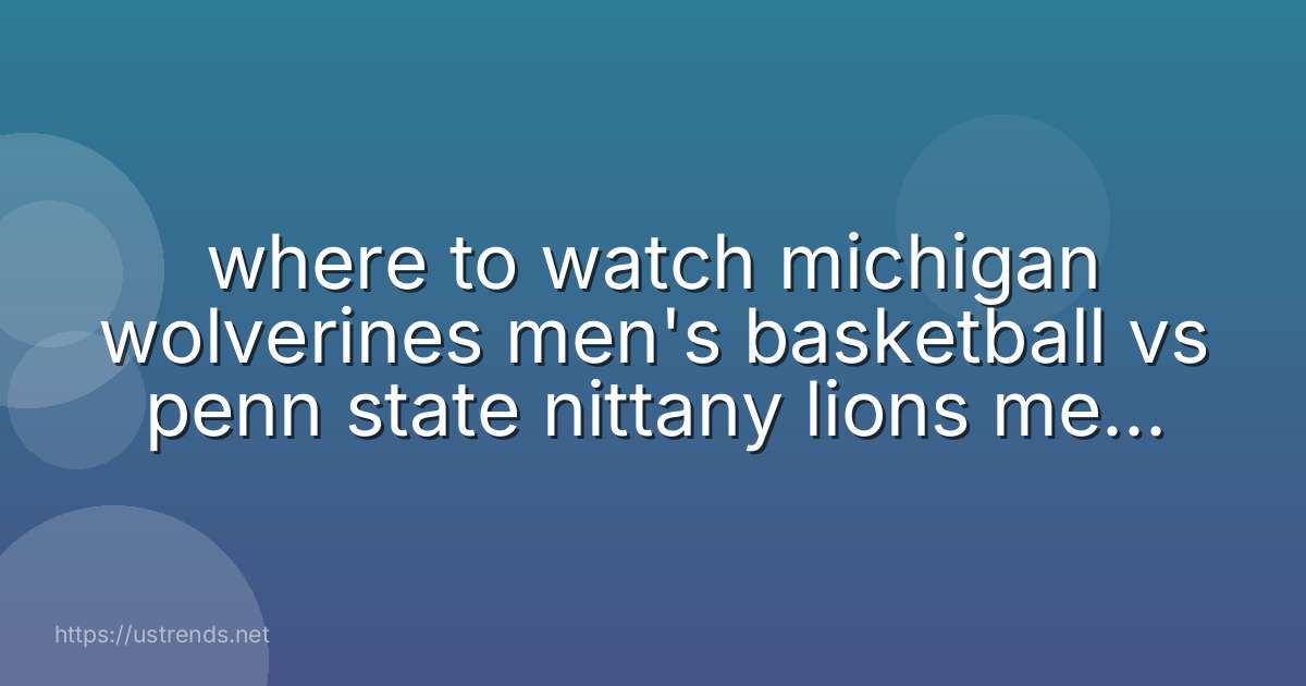 where to watch michigan wolverines men's basketball vs penn state nittany lions men's basketball