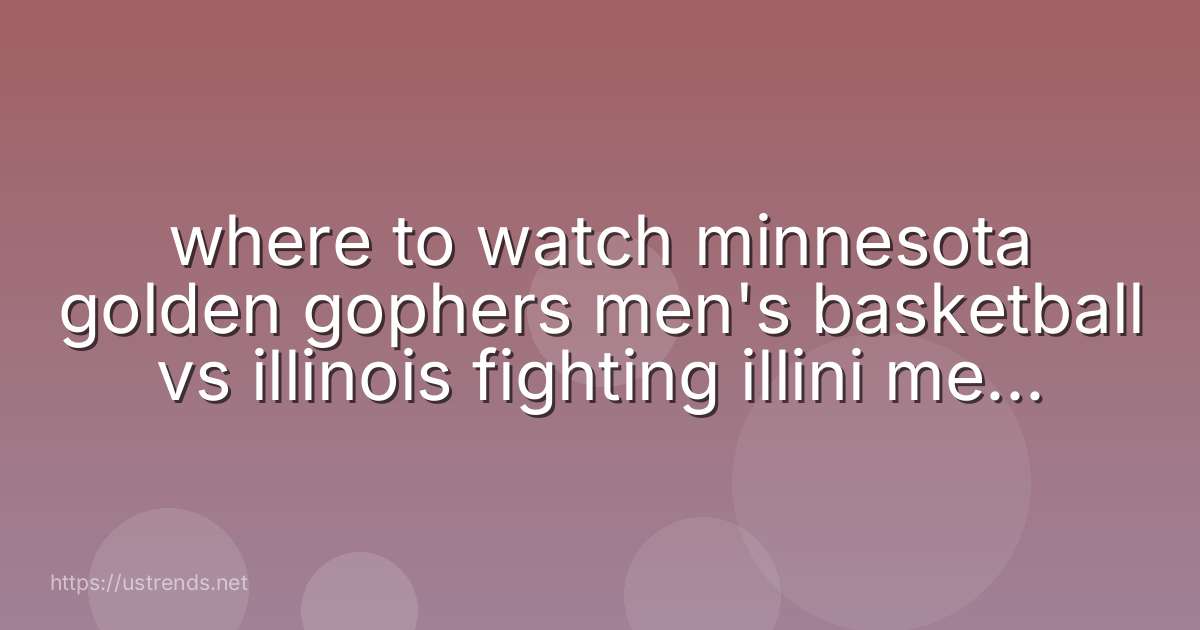 where to watch minnesota golden gophers men's basketball vs illinois fighting illini men's basketball