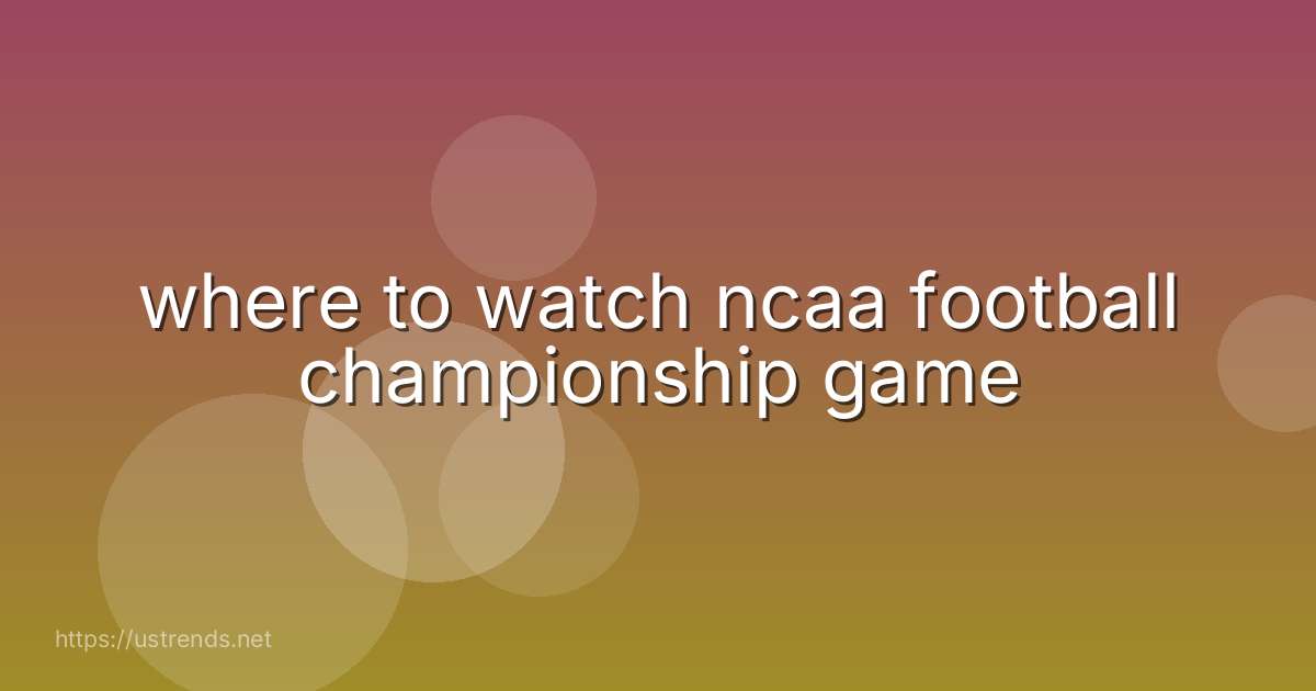 where to watch ncaa football championship game