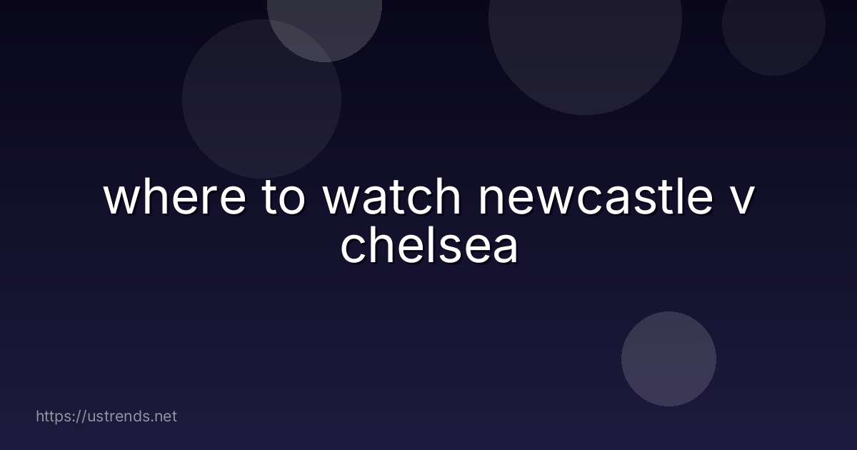 where to watch newcastle v chelsea