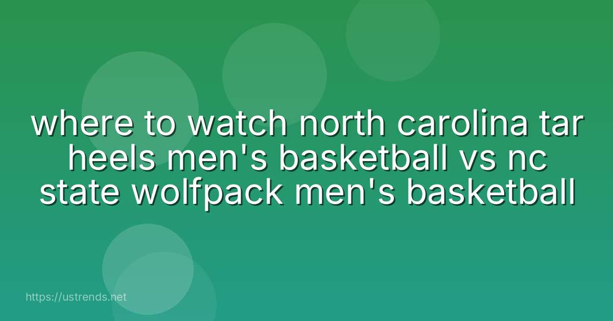 where to watch north carolina tar heels men's basketball vs nc state wolfpack men's basketball