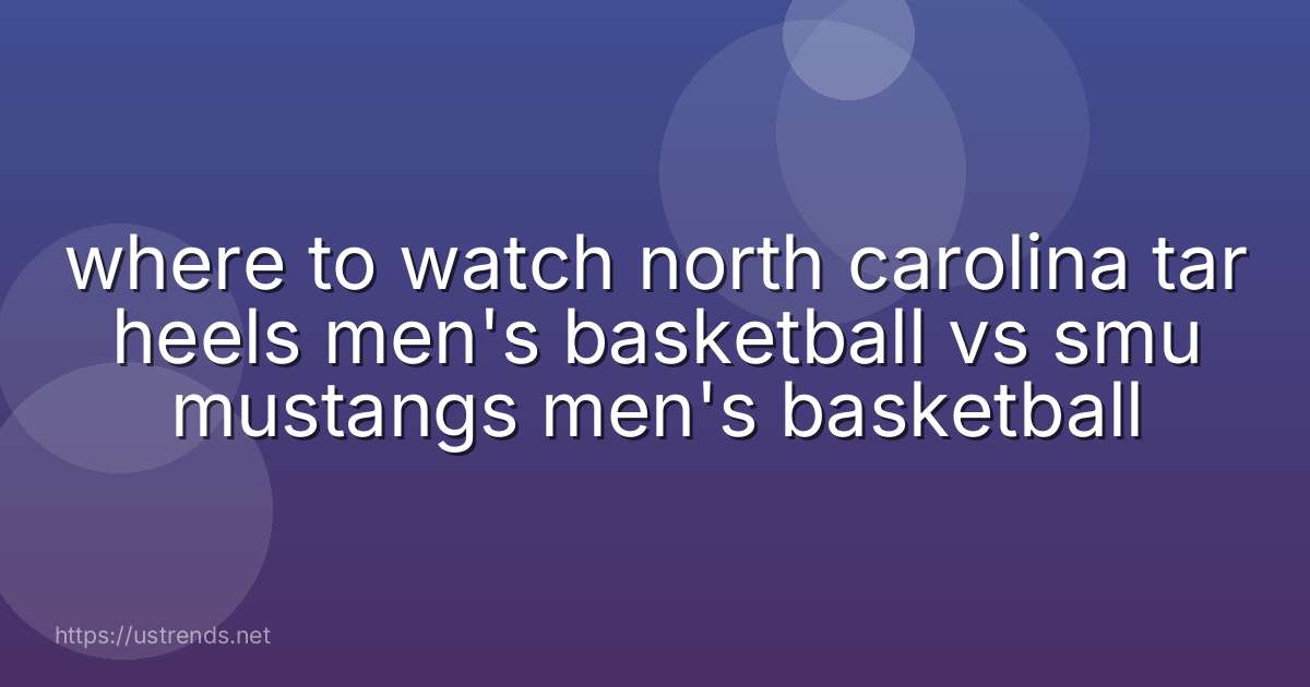 where to watch north carolina tar heels men's basketball vs smu mustangs men's basketball