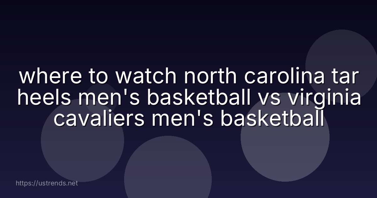 where to watch north carolina tar heels men's basketball vs virginia cavaliers men's basketball