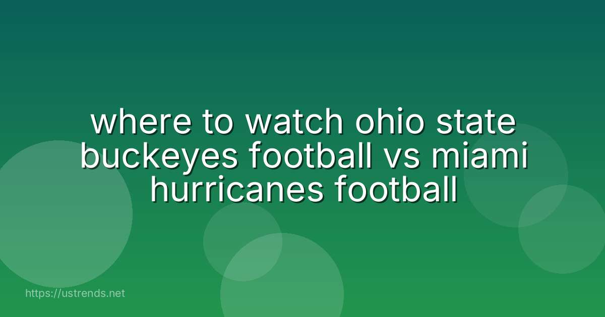 where to watch ohio state buckeyes football vs miami hurricanes football