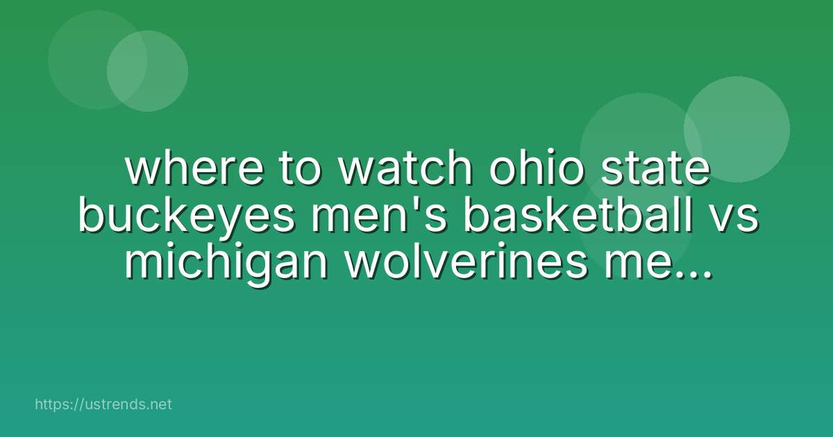 where to watch ohio state buckeyes men's basketball vs michigan wolverines men's basketball
