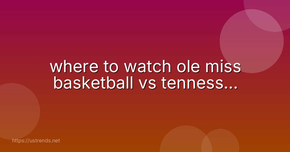 where to watch ole miss basketball vs tenness...