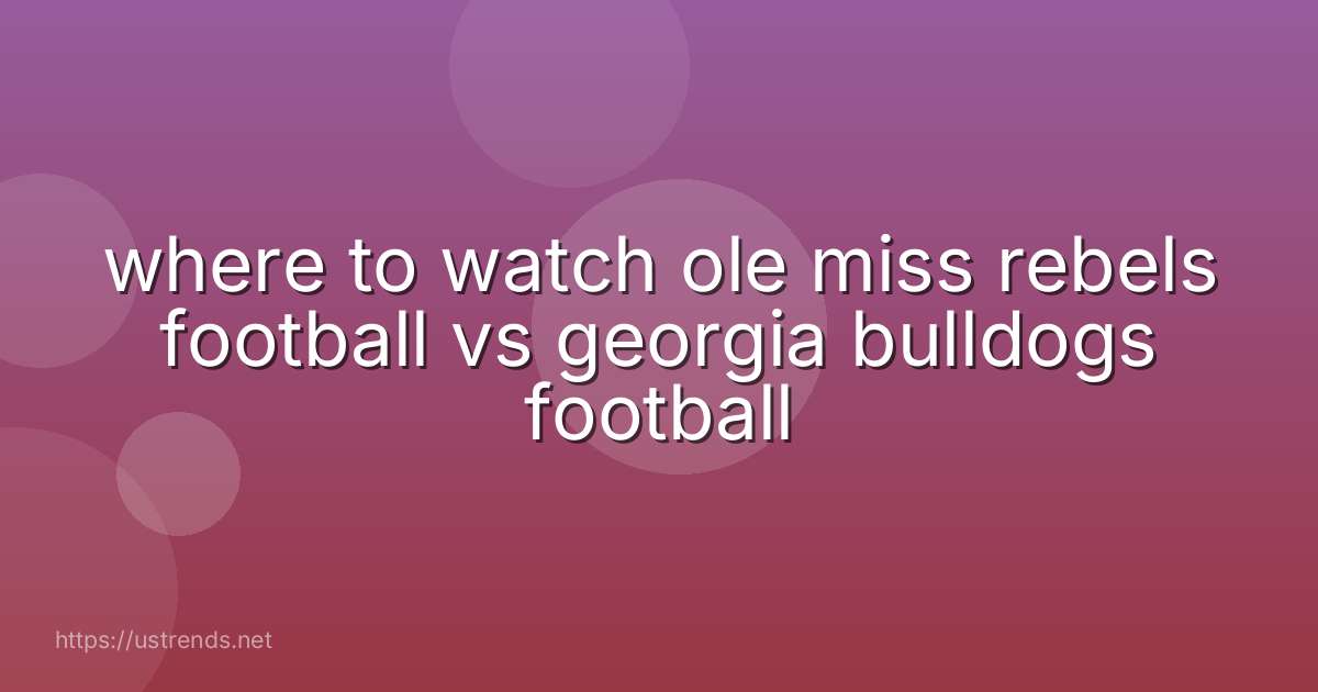where to watch ole miss rebels football vs georgia bulldogs football