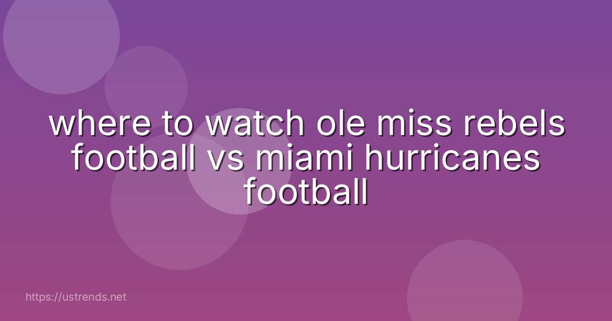 where to watch ole miss rebels football vs miami hurricanes football