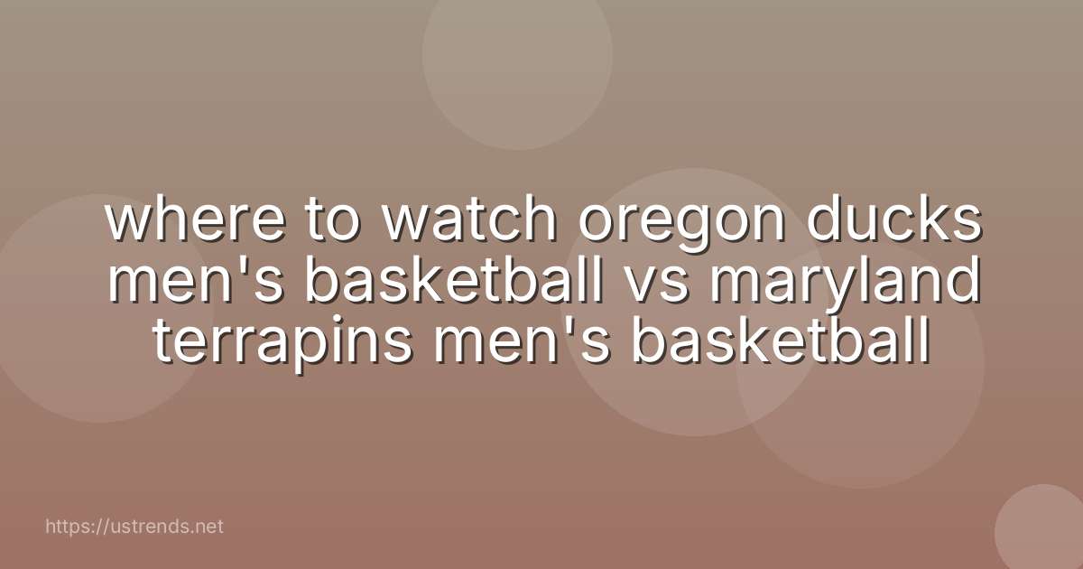 where to watch oregon ducks men's basketball vs maryland terrapins men's basketball