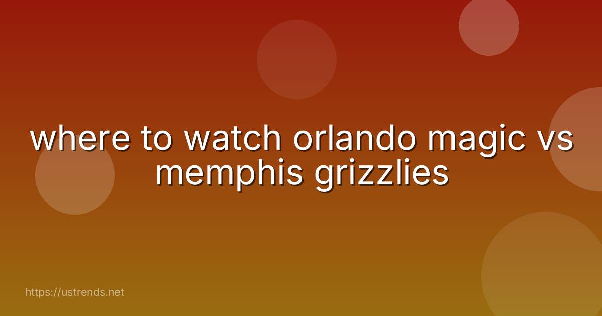 where to watch orlando magic vs memphis grizzlies