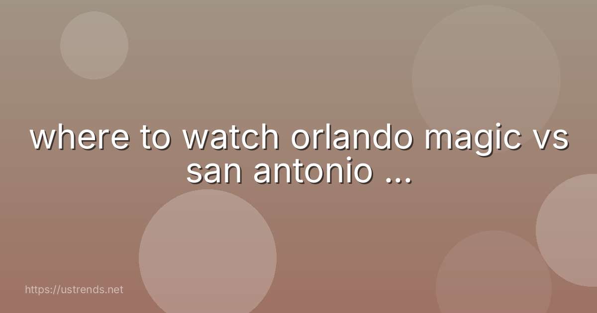 where to watch orlando magic vs san antonio ...