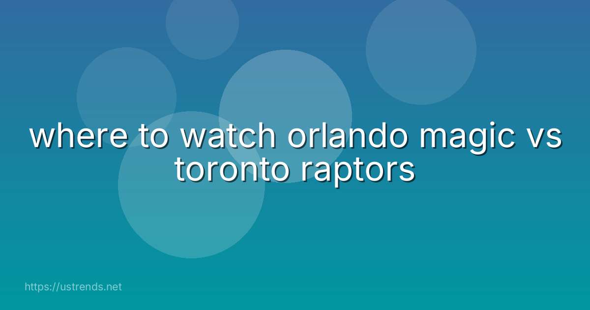 where to watch orlando magic vs toronto raptors