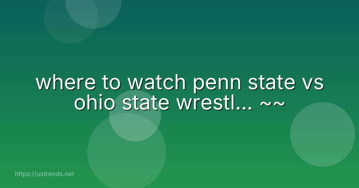 where to watch penn state vs ohio state wrestl... ~~