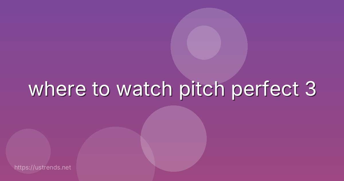 where to watch pitch perfect 3