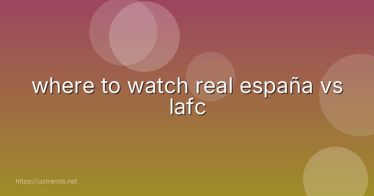 where to watch real españa vs lafc