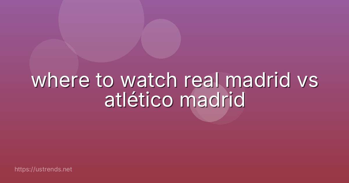 where to watch real madrid vs atlético madrid