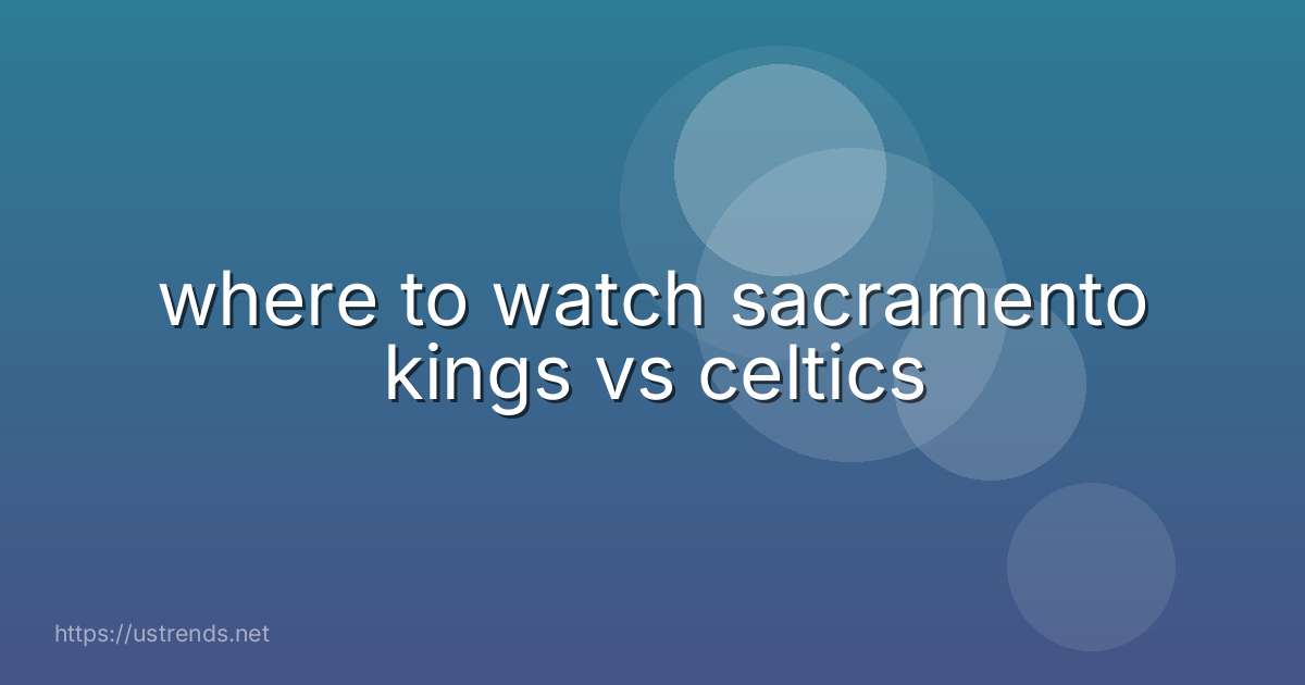 where to watch sacramento kings vs celtics