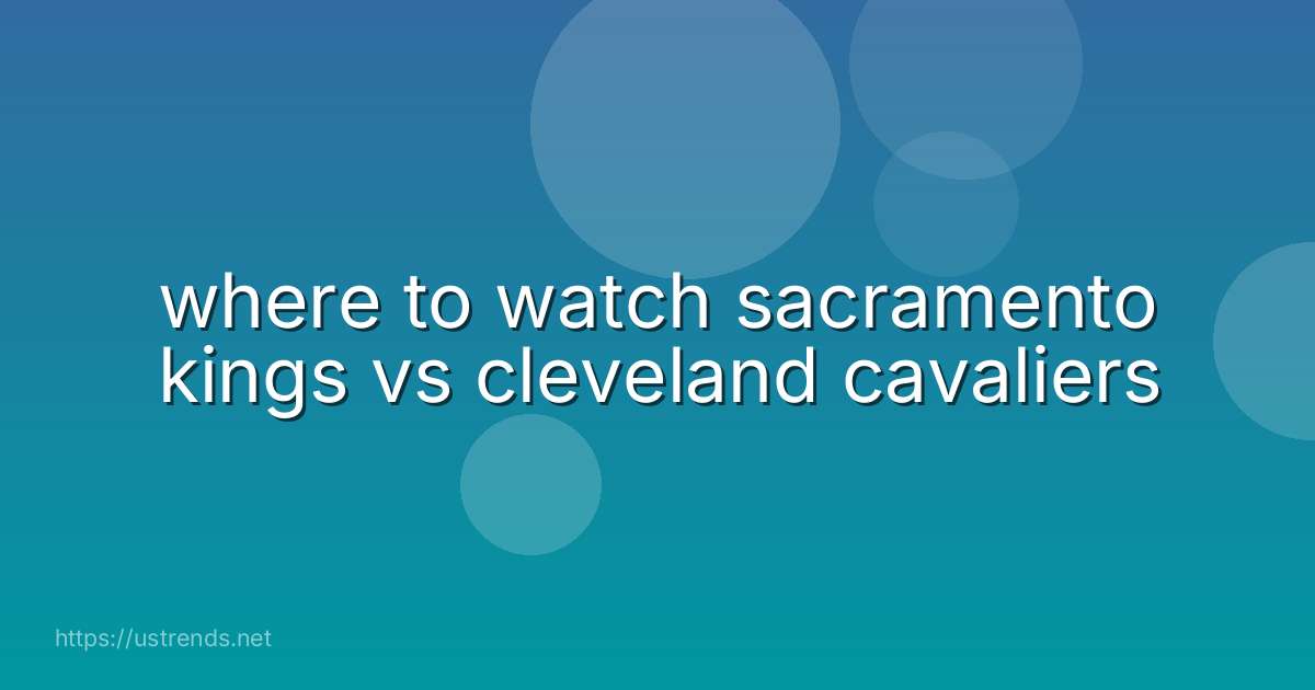 where to watch sacramento kings vs cleveland cavaliers
