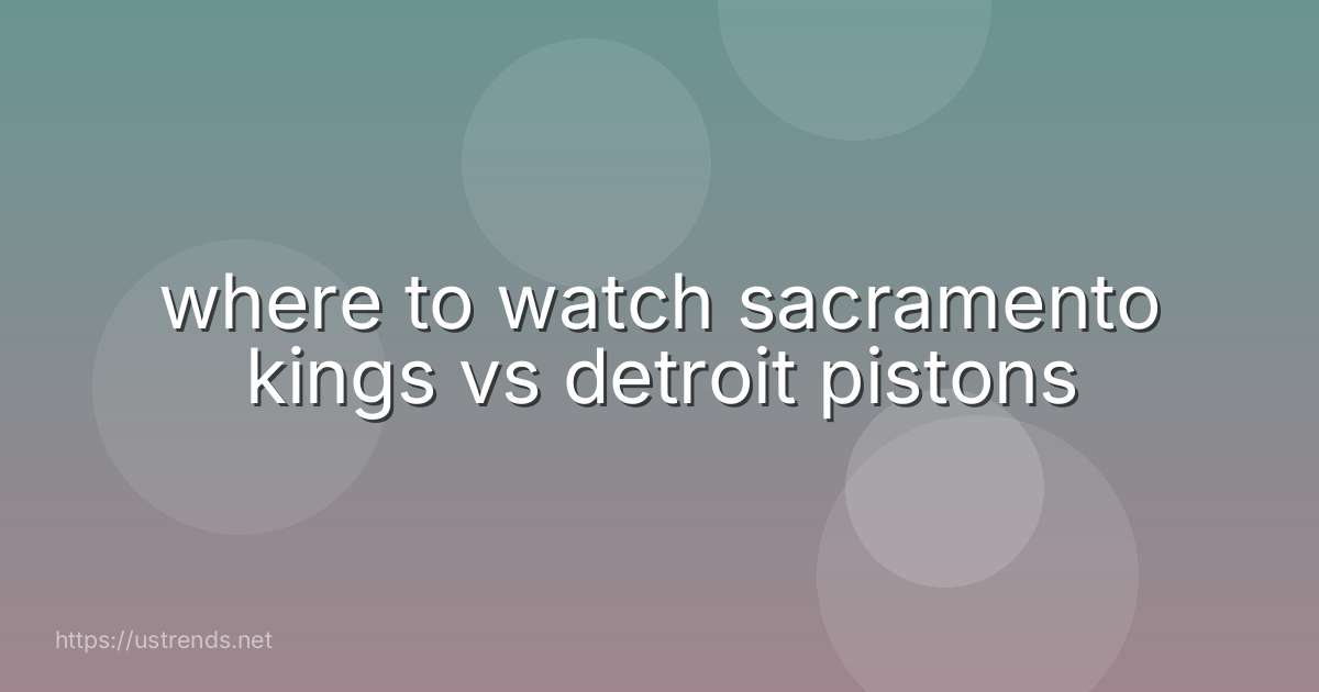 where to watch sacramento kings vs detroit pistons