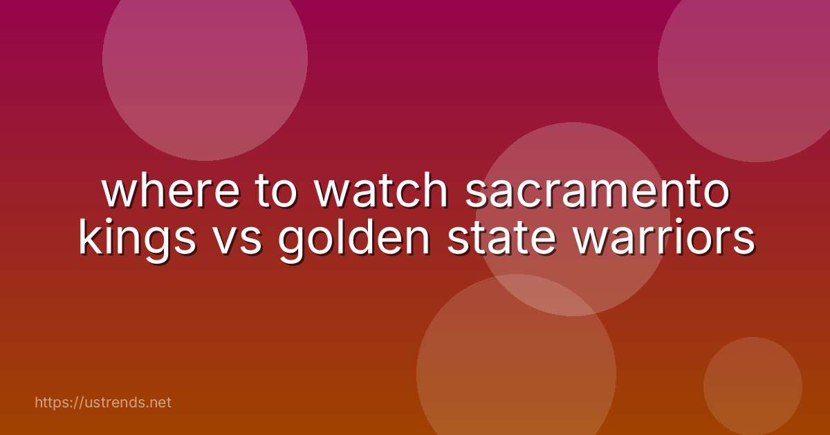 where to watch sacramento kings vs golden state warriors