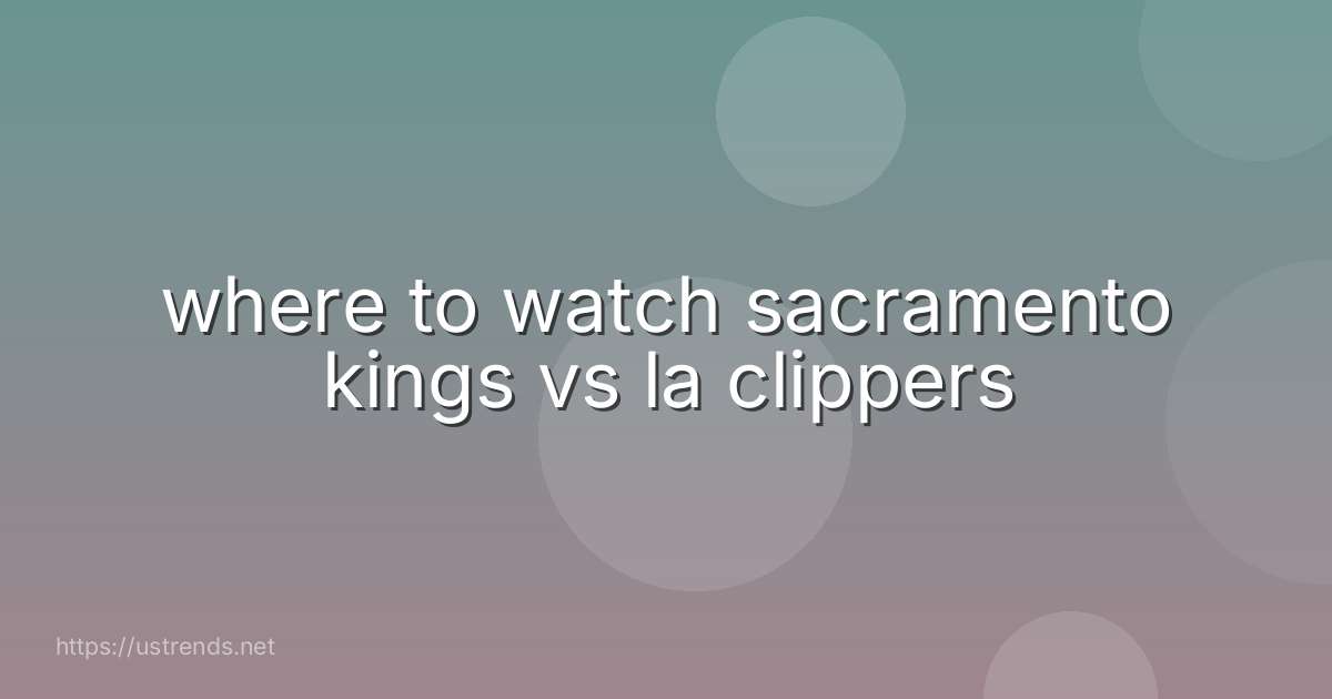 where to watch sacramento kings vs la clippers