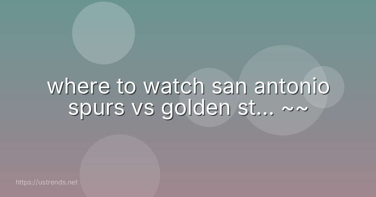 where to watch san antonio spurs vs golden st... ~~