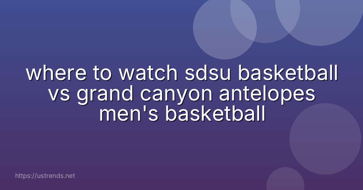 where to watch sdsu basketball vs grand canyon antelopes men's basketball