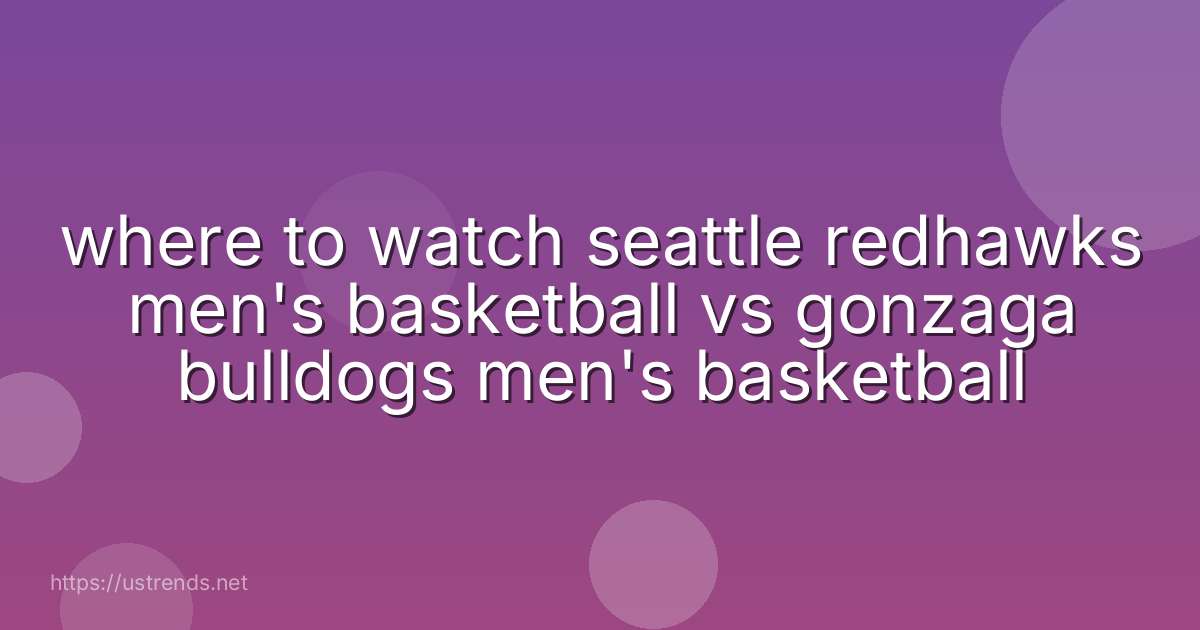 where to watch seattle redhawks men's basketball vs gonzaga bulldogs men's basketball