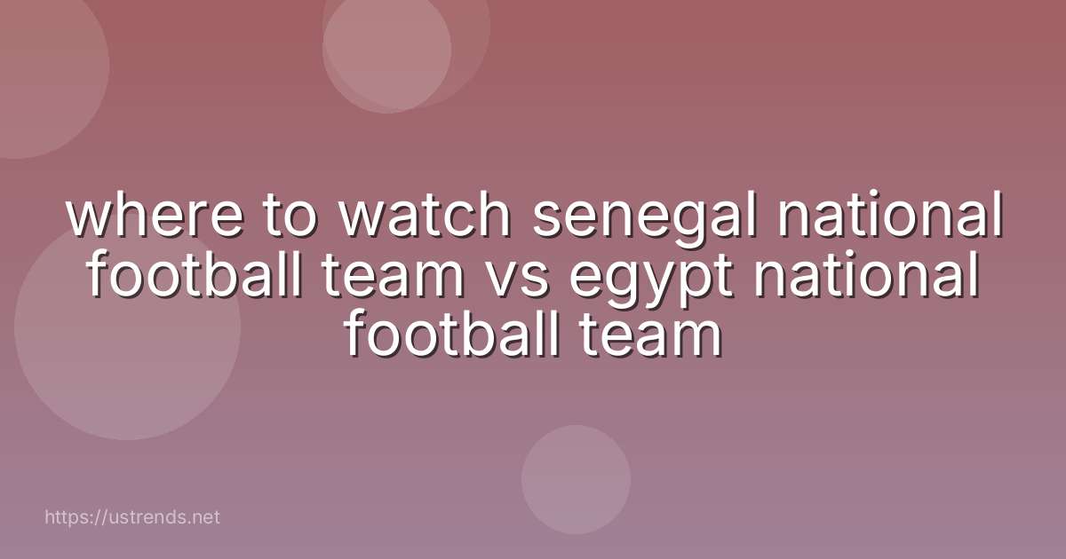 where to watch senegal national football team vs egypt national football team