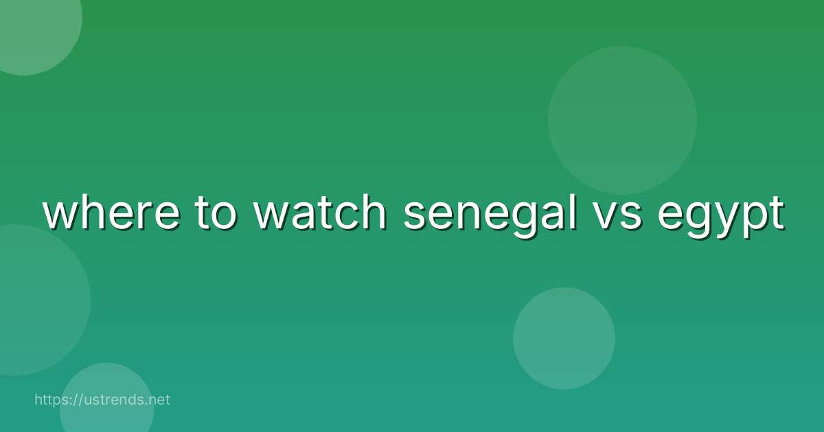where to watch senegal vs egypt