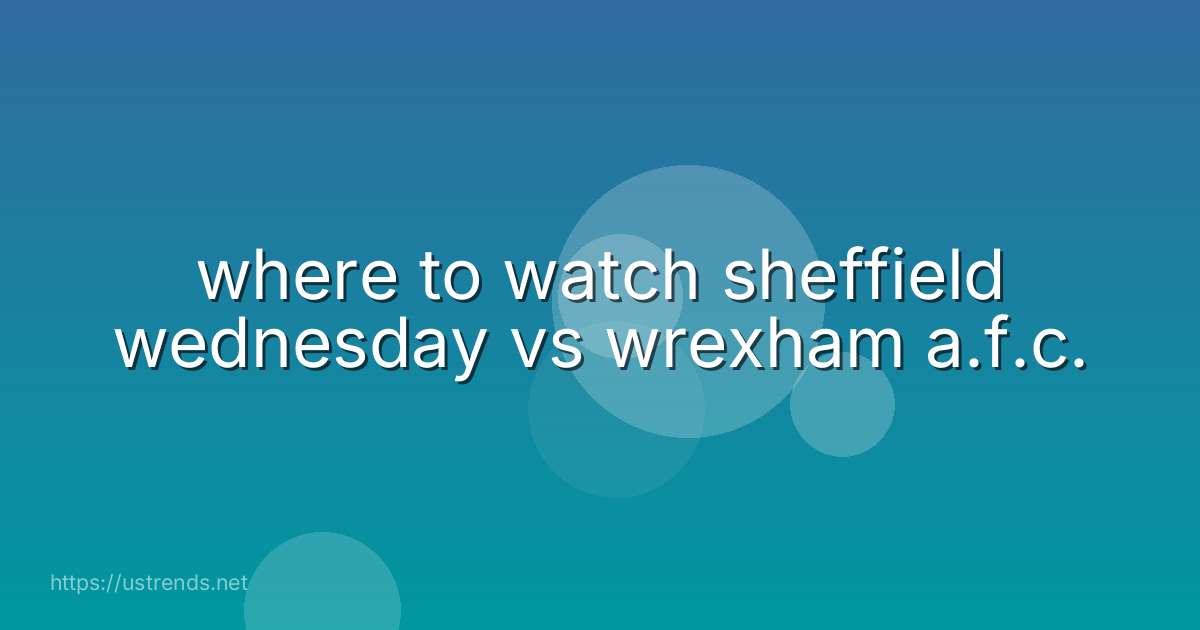 where to watch sheffield wednesday vs wrexham a.f.c.