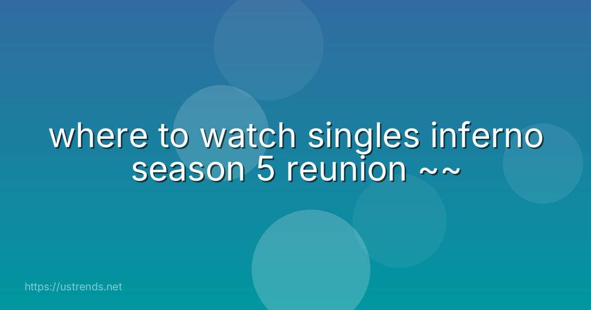 where to watch singles inferno season 5 reunion ~~