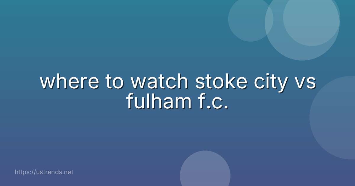 where to watch stoke city vs fulham f.c.