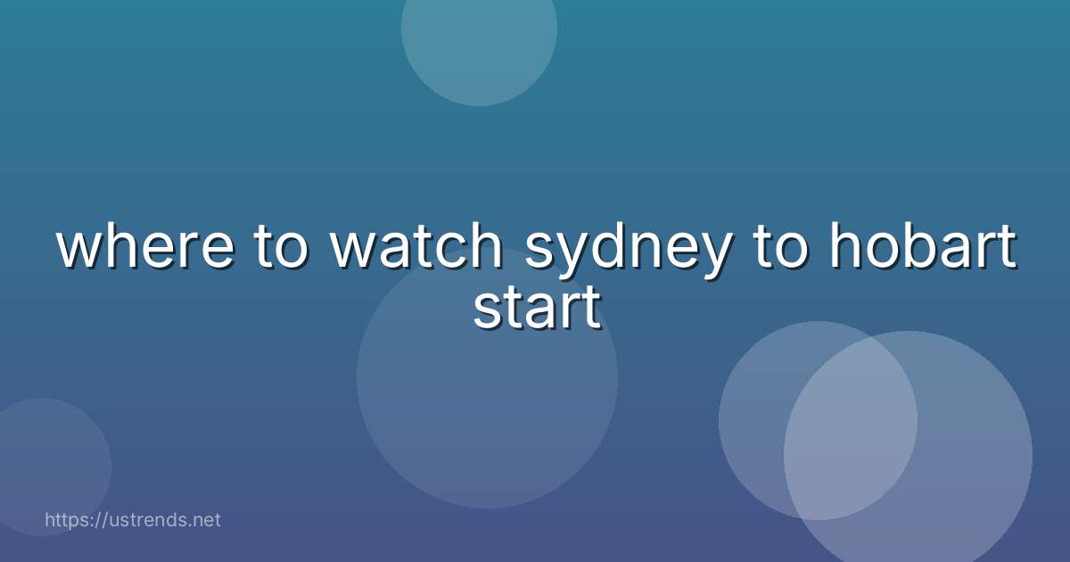 where to watch sydney to hobart start