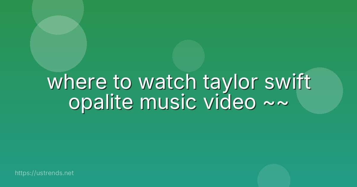 where to watch taylor swift opalite music video ~~
