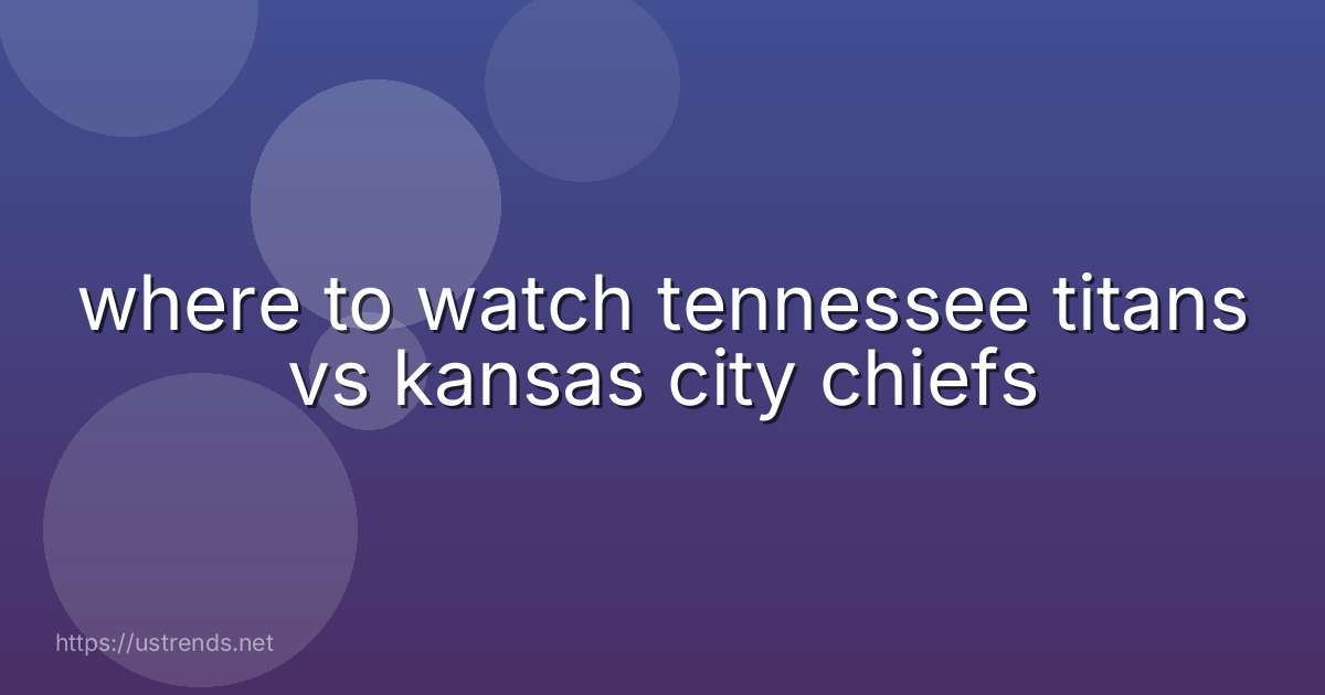 where to watch tennessee titans vs kansas city chiefs