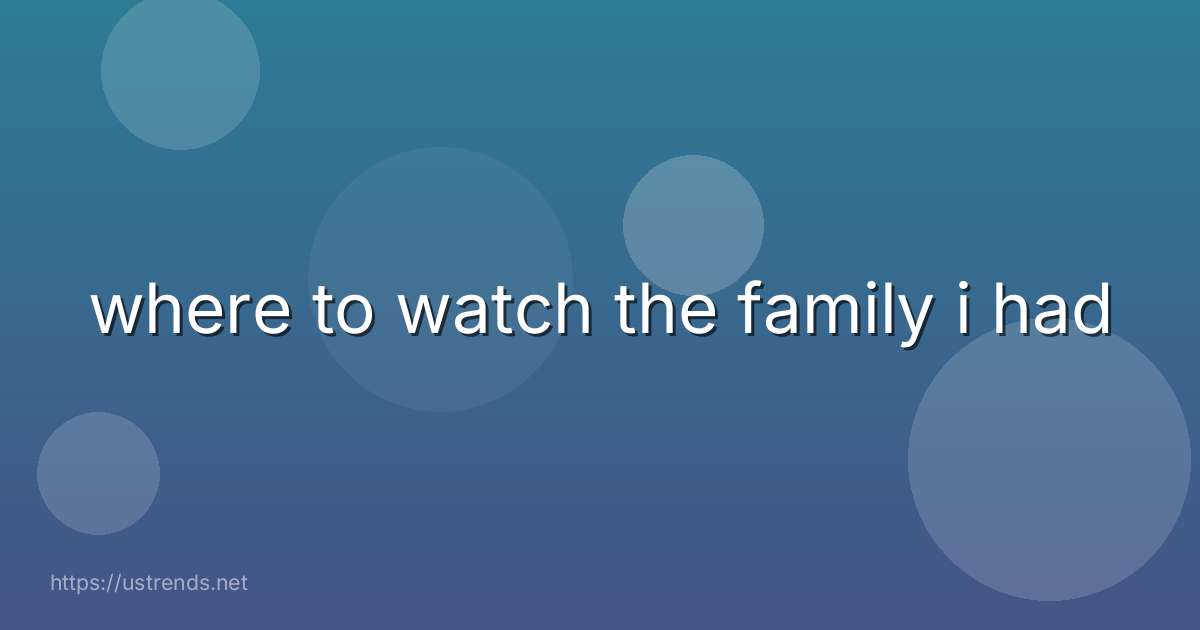 where to watch the family i had