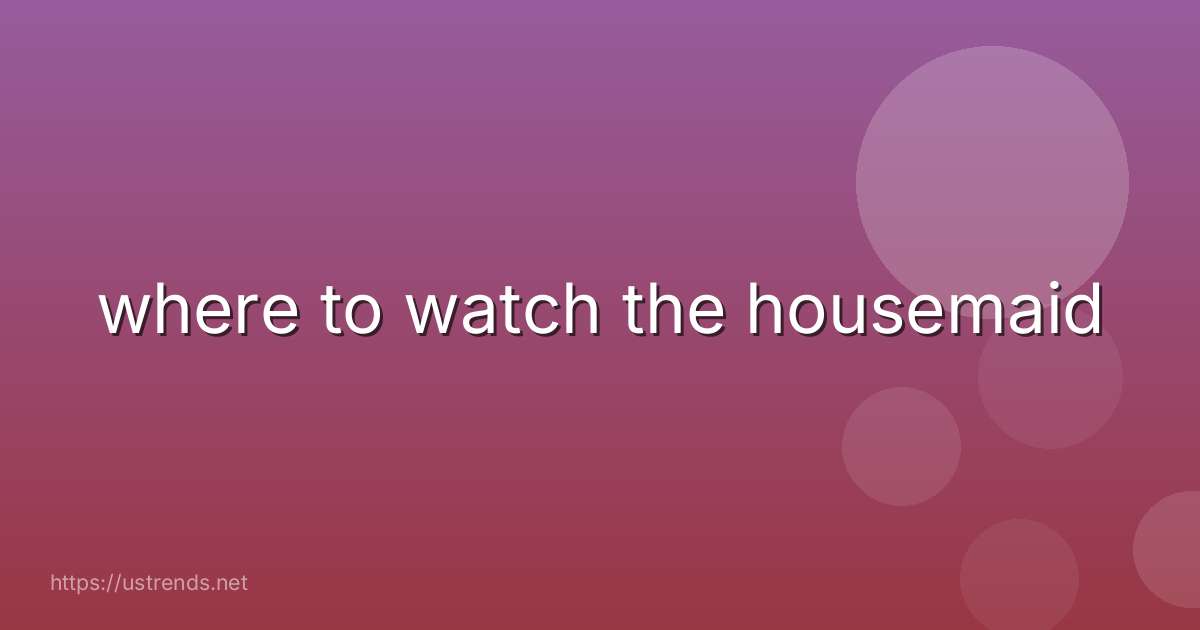 where to watch the housemaid