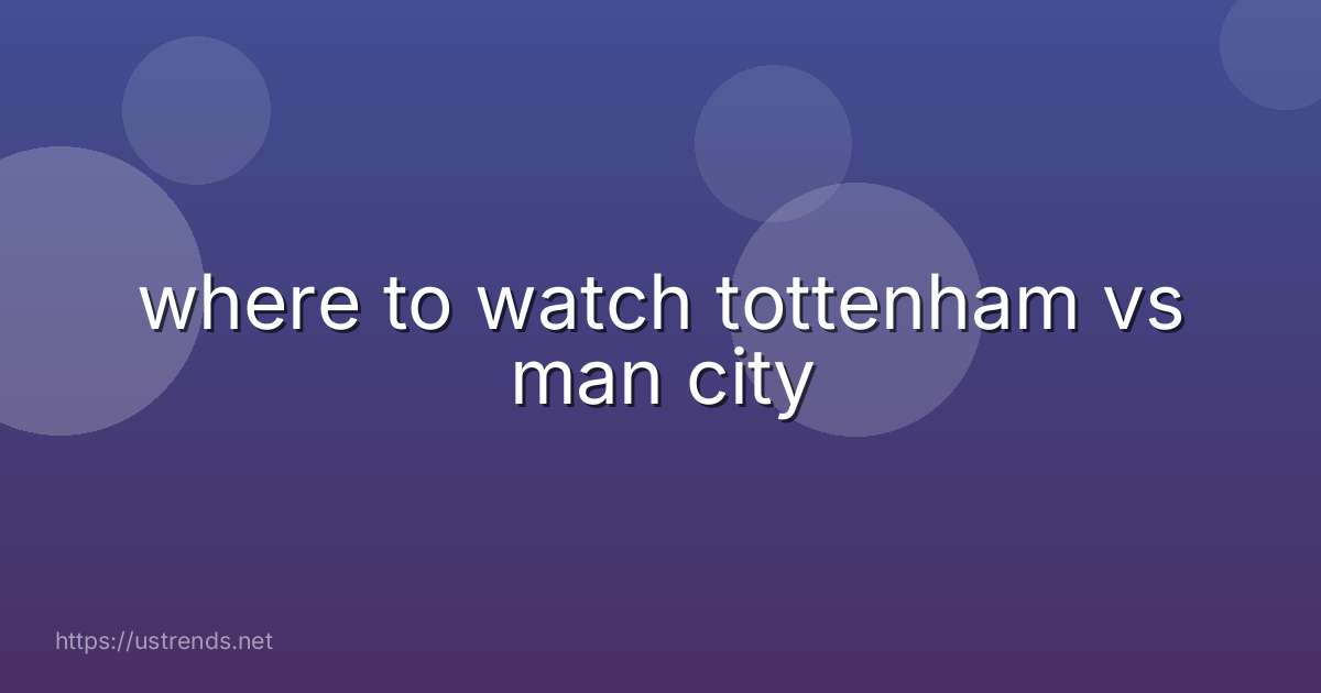 where to watch tottenham vs man city