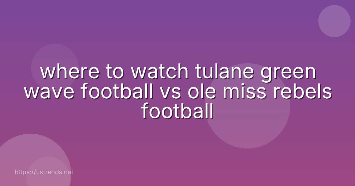where to watch tulane green wave football vs ole miss rebels football