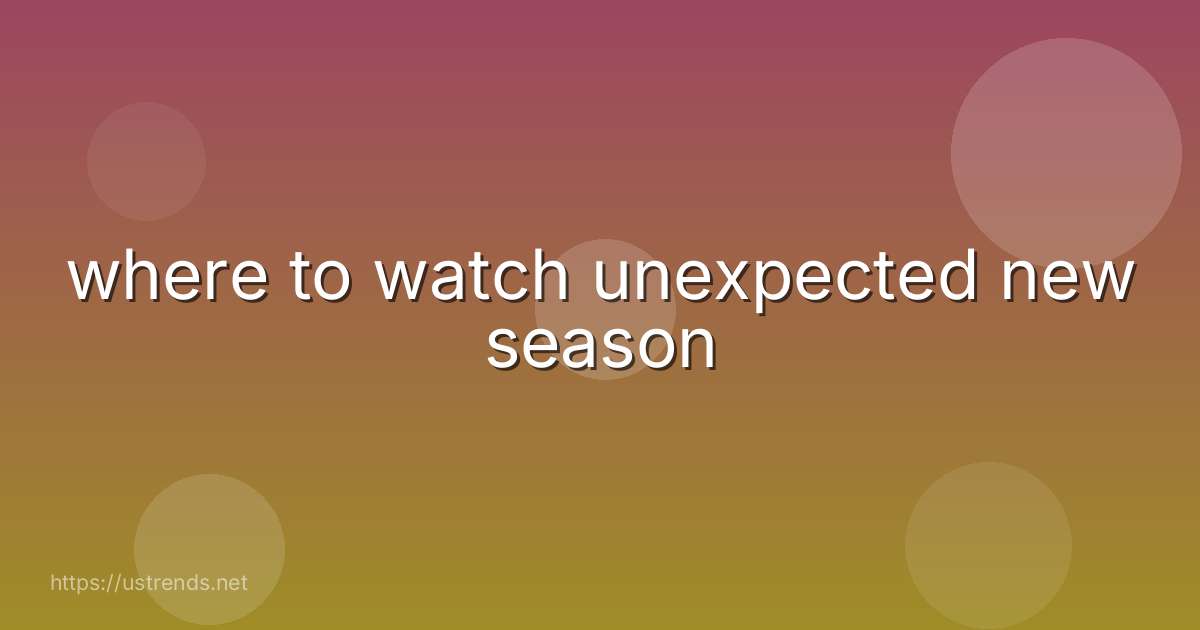 where to watch unexpected new season