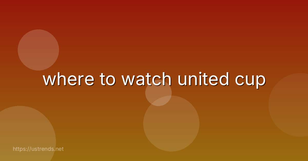 where to watch united cup