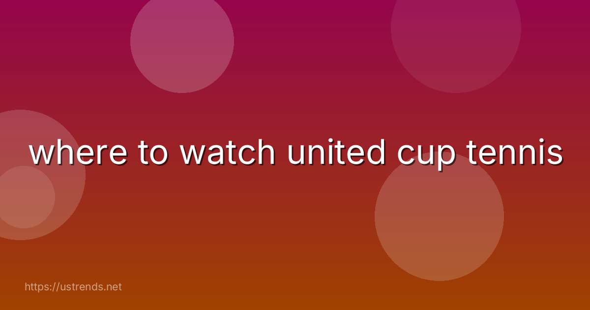 where to watch united cup tennis