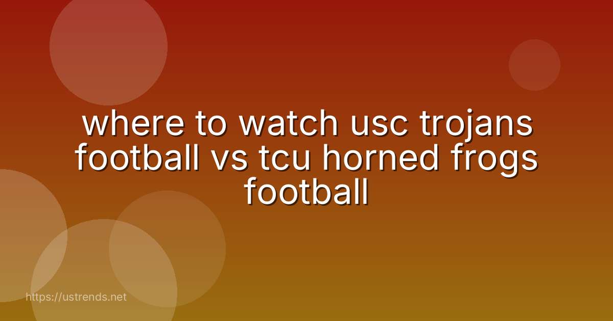 where to watch usc trojans football vs tcu horned frogs football