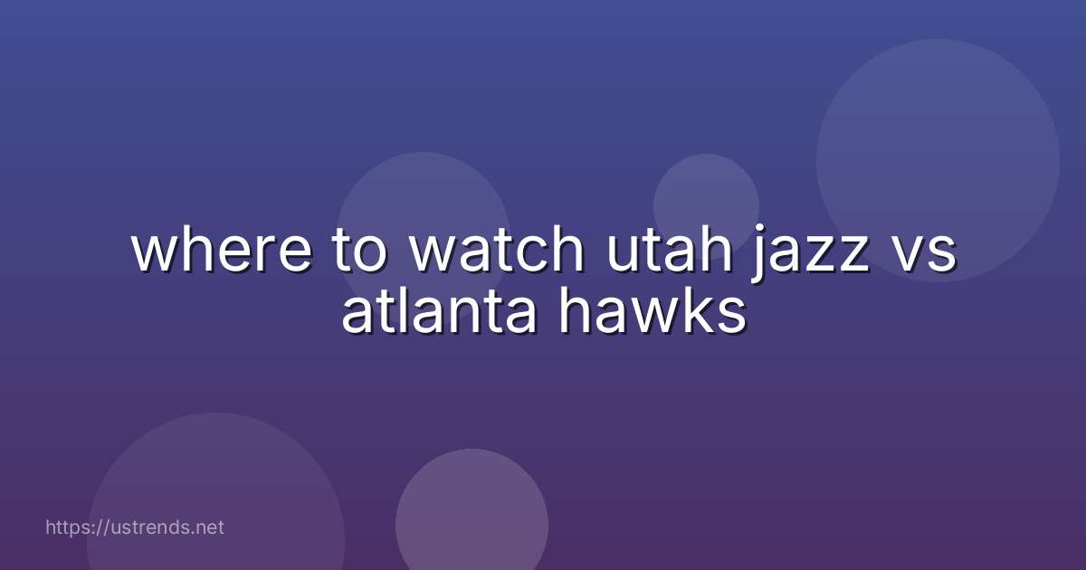 where to watch utah jazz vs atlanta hawks